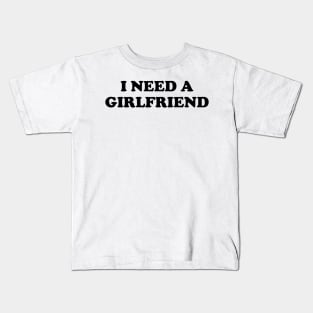 I Need a Girlfriend Kids T-Shirt